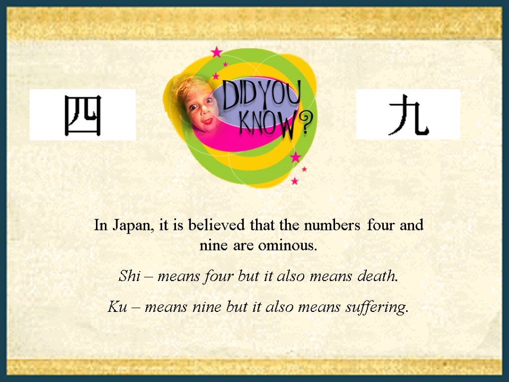 In Japan, it is believed that the numbers four and nine are ominous. Shi